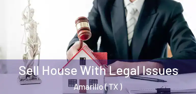  Sell House With Legal Issues Amarillo ( TX )